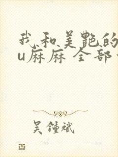 我和美艳的巨ru麻麻 全部章节