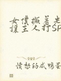 女仆撅着光屁股让主人打SP