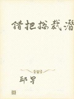 错把总裁潜规则