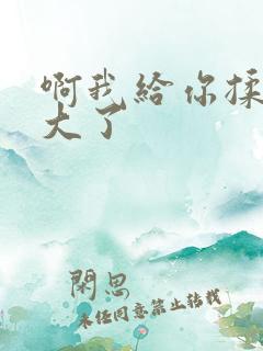 啊我给你揉揉就大了