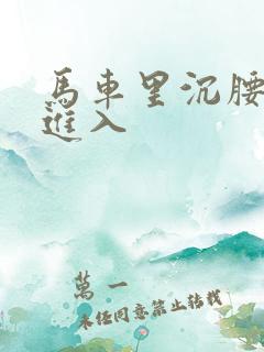 马车里沉腰缓缓进入