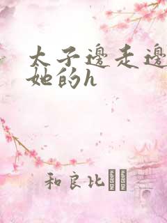 太子边走边挺进她的h