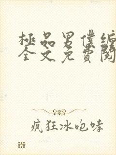 极品男仆缠不休全文免费阅读