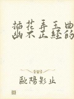 插花弄玉曲径探幽不正经的意思