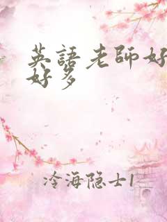 英语老师好软水好多