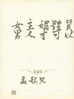 女主媚体质需要男人才可以活命