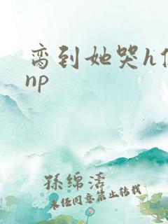 脔到她哭h修仙np