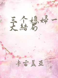 三个媳妇一锅烩大结局