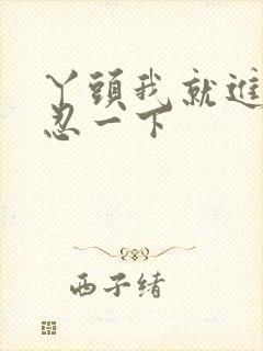 丫头我就进一点忍一下