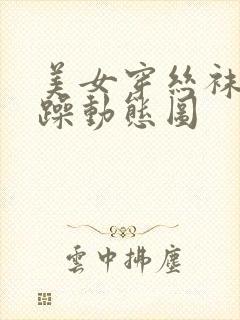 美女穿丝袜被狂躁动态图