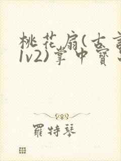 桃花扇(古言,1v2)掌中宝串串