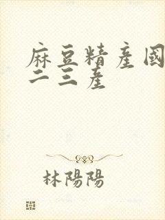 麻豆精产国品一二三产