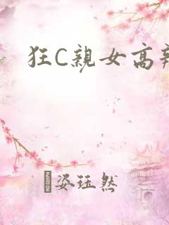 狂C亲女高辣