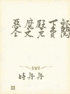 恶魔殿下轻一点全文免费阅读