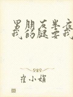 男朋友半夜打开我的腿要我十没