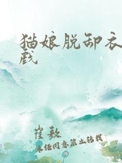 猫娘脱卸衣服游戏