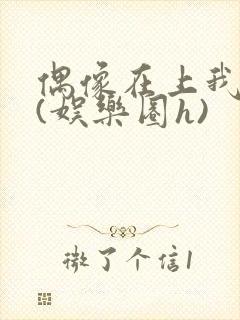 偶像在上我在下(娱乐圈h)