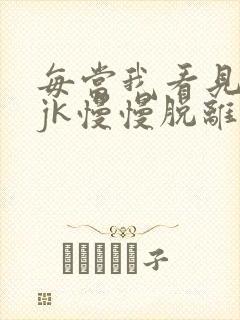 每当我看见她的jk慢慢脱离