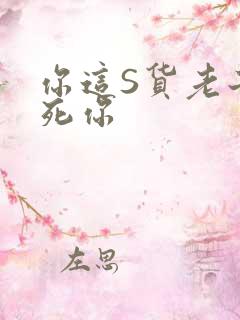 你这S货老子C死你