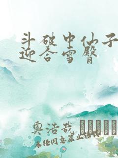 斗破中仙子哮喘迎合雪臀