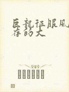 巨龙征服风韵犹存的大