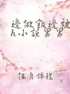 边做饭边被躁高h小说男男