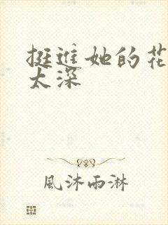 挺进她的花苞啊太深