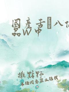 国产舌乚八伦偷品W中