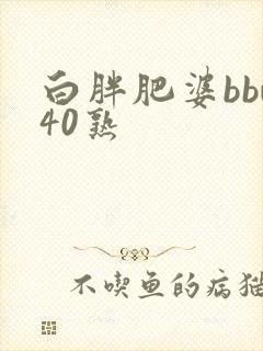 白胖肥婆bbw40熟