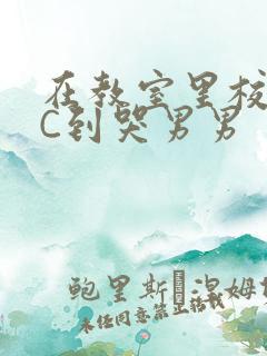 在教室里校草被C到哭男男