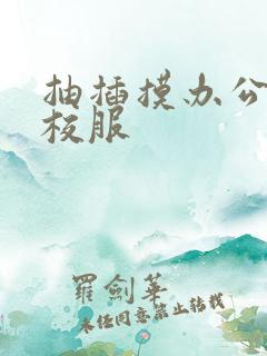 抽插摸办公室脱校服