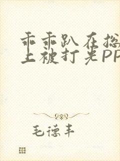 乖乖趴在总裁身上被打光PP