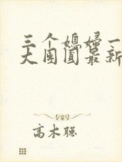 三个媳妇一锅烩大团圆最新章节