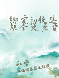 绑定jy收集系统全文免费阅读