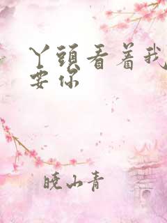 丫头看着我怎么要你