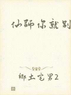 仙师你就别装了