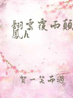 翻云覆雨颠鸾倒凤h