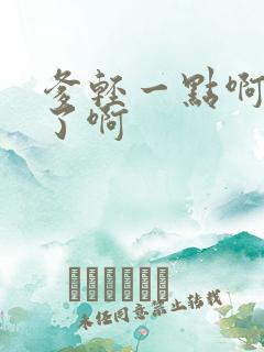 爹轻一点啊太重了啊