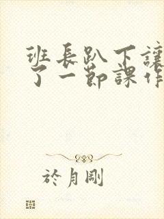 班长趴下让我C了一节课作文