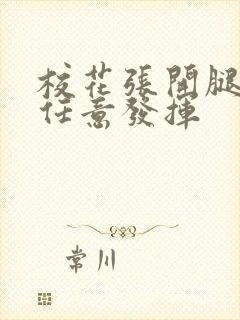 校花张开腿让我任意发挥