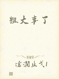 粗大事了