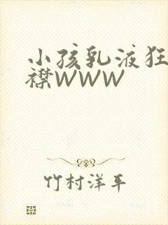 小孩乳液狂飙开襟WWW