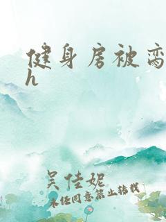 健身房被脔日常h