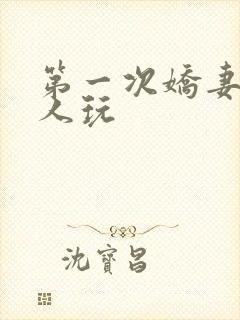 第一次娇妻让别人玩