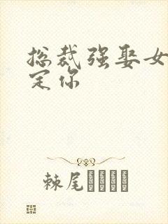 总裁强娶女人要定你