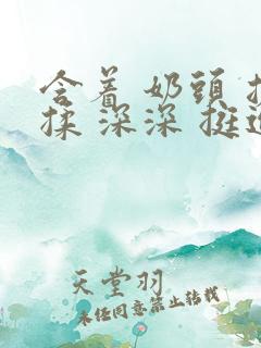 含着 奶头 搓揉 深深 挺进