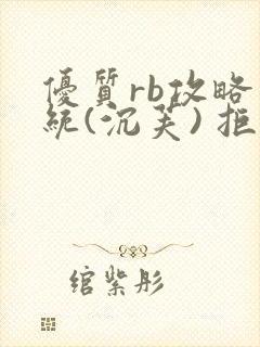优质rb攻略系统(沉芙) 拒绝改写