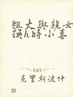 粗大与亲女伦交换h时小喜