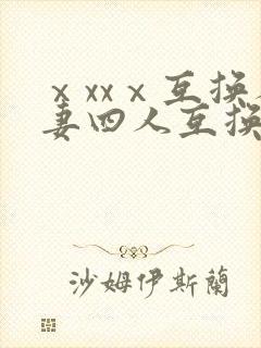 ⅹxxⅹ互换人妻四人互换
