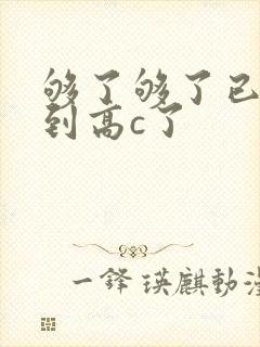 够了够了已经满到高c了